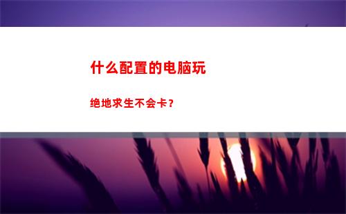 什么配置的电脑玩绝地求生不会卡？(最好的游戏电脑配置)