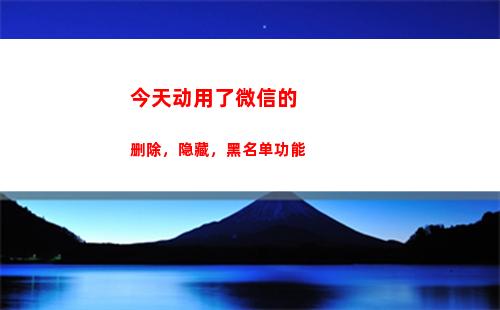 今天动用了微信的删除，隐藏，黑名单功能