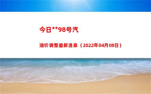 今日拉萨98号汽油价调整最新消息（2022年04月08日）