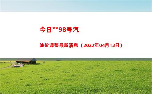 今日乌鲁木齐98号汽油价调整最新消息（2022年04月13日）