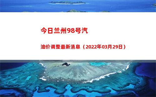 今日兰州98号汽油价调整最新消息（2022年03月29日）