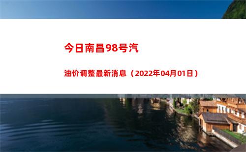 今日南昌98号汽油价调整最新消息（2022年04月01日）