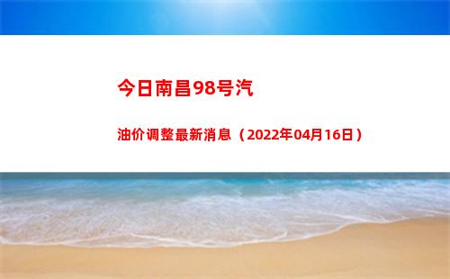 今日南昌98号汽油价调整最新消息（2022年04月16日）