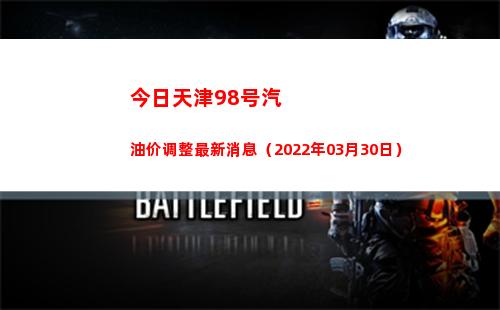 今日天津98号汽油价调整最新消息（2022年03月30日）
