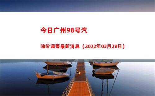 今日广州98号汽油价调整最新消息（2022年03月29日）