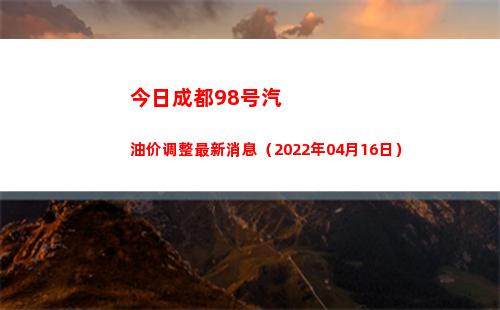 今日成都98号汽油价调整最新消息（2022年04月16日）