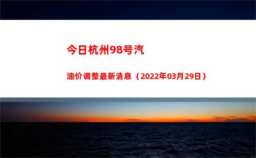 今日杭州98号汽油价调整最新消息（2022年03月29日）