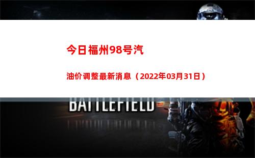 今日福州98号汽油价调整最新消息（2022年03月31日）
