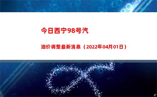 今日西宁98号汽油价调整最新消息（2022年04月01日）