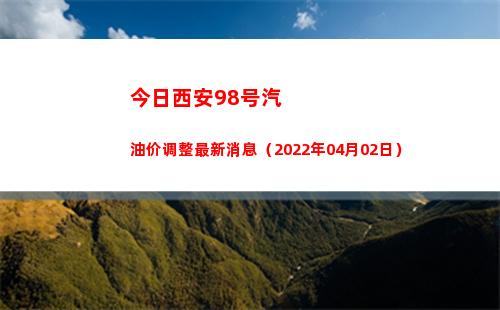 今日西安98号汽油价调整最新消息（2022年04月02日）