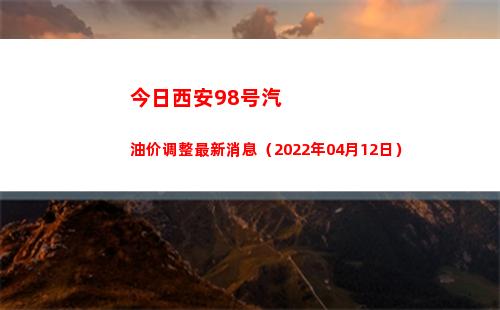 今日西安98号汽油价调整最新消息（2022年04月12日）