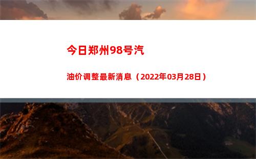 今日郑州98号汽油价调整最新消息（2022年03月28日）