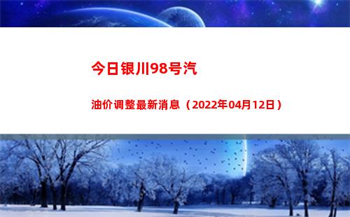 今日银川98号汽油价调整最新消息（2022年04月12日）