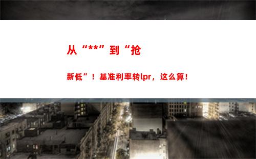 LPR改革实施，贷款利率高降低，赶快看看你能省多少钱！