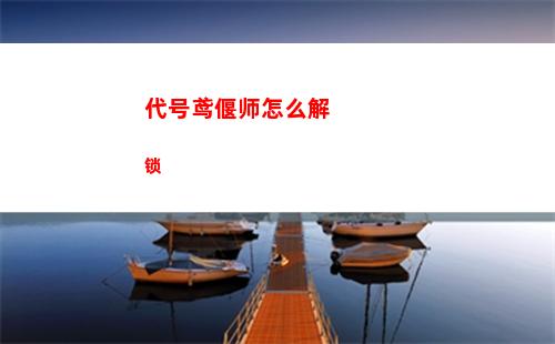 代号鸢偃师怎么解锁