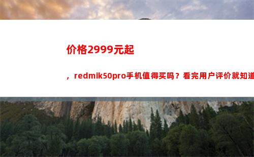 价钱2999元起，redmik50pro手机犯得着买吗？看完用户评介就领会了