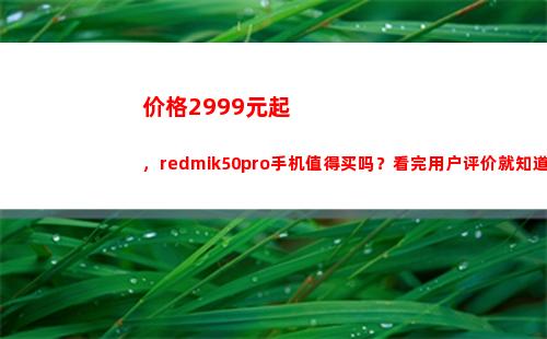 价钱2999元起，redmik50pro手机犯得着买吗？看完用户评介就领会了