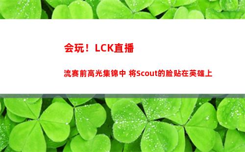 会玩！LCK直播流赛前高光集锦中 将Scout的脸贴在英雄上