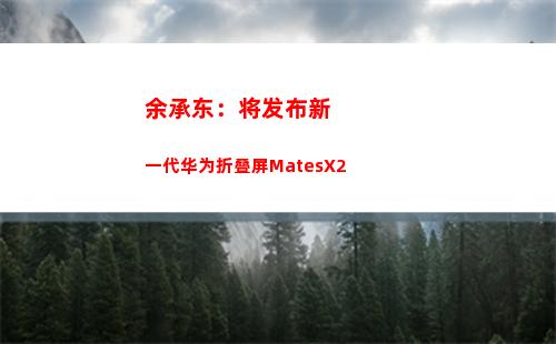 余承东：将发布新一代华为折叠屏MatesX2(余承东发布华为汽车)插图
