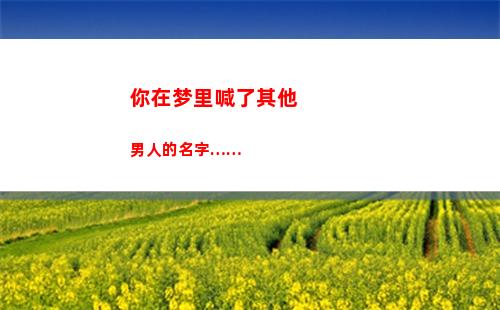 你在梦里喊了其他男人的名字……