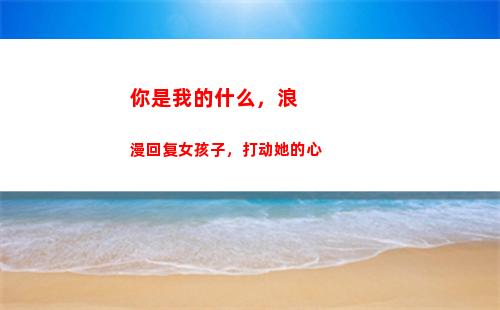 你是我的什么，浪漫回复女孩子，打动她的心(你是我心目中的什么)
