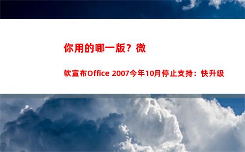 你用的哪一版？微软宣布Office 2007今年10月停止支持：快升级