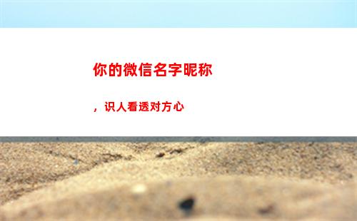 你的微信名字昵称，识人看透对方心(找个微信名字昵称好听)