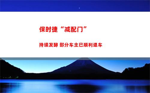 保时捷“减配门”持续发酵 部分车主已顺利退车(保时捷满减优惠券)