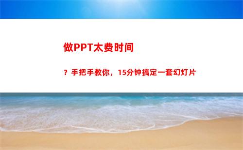 做PPT太费时间？手把手教你，15分钟搞定一套幻灯片(手机上做的ppt太大怎么办)