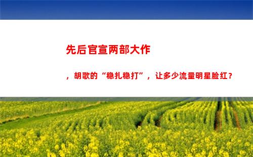 先后官宣两部大作，胡歌的“稳扎稳打”，让多少流量明星脸红？