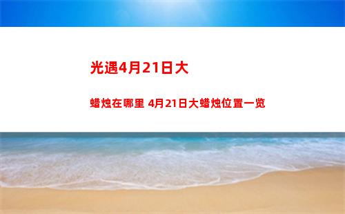 光遇4月21日大蜡烛在哪里 4月21日大蜡烛位置一览