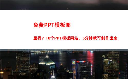 免费PPT模板哪里找？10个PPT模板网站，5分钟就可制作出来(哪里可以找到免费的ppt模板)
