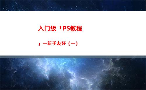 入门级「PS教程」一新手友好（一）(ps入门新手教程)