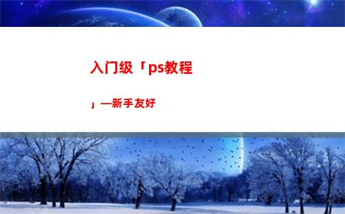入门级「ps教程」—新手友好(ps教程入门基础知识)