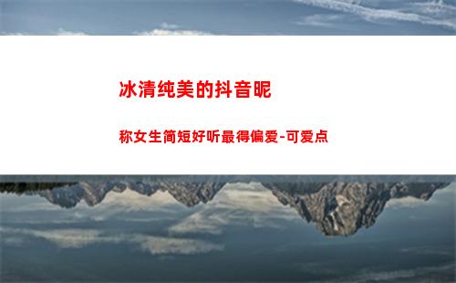 冰清纯美的抖音昵称女生简短好听最得偏爱-可爱点