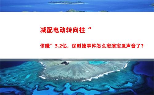 减配电动转向柱“偷赚”3.2亿，保时捷事件怎么愈演愈没声音了？(保时捷哪些车型减配电动转向柱)