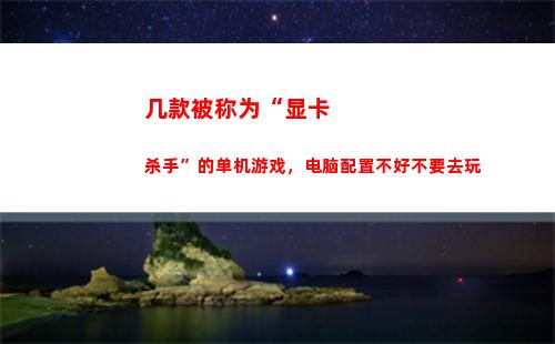 几款被称为“显卡杀手”的单机游戏，电脑配置不好不要去玩(显卡又称为什么)