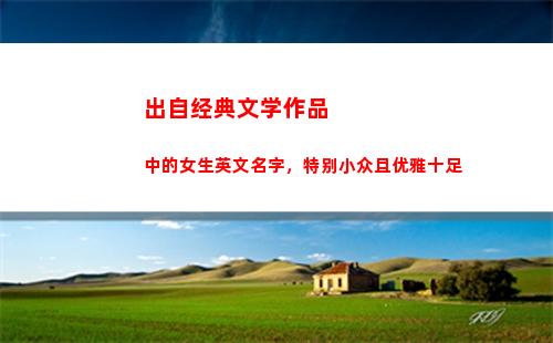 出自经典文学作品中的女生英文名字，特别小众且优雅十足(经典文学作品推荐)