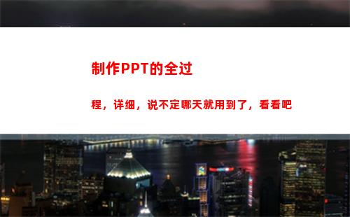 制作PPT的全过程，详细，说不定哪天就用到了，看看吧(ppT制作教程)