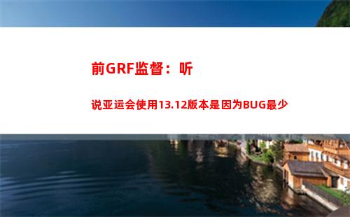 前GRF监督：听说亚运会使用13.12版本是因为BUG最少