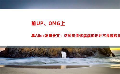 前UP、OMG上单Aliez发布长文：这些年遗憾满满却也并不是颗粒无收