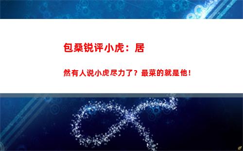 包桑锐评小虎：居然有人说小虎尽力了？最菜的就是他！