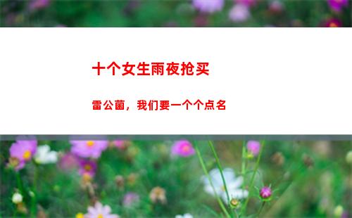 十个女生雨夜抢买雷公菌，我们要一个个点名(十个女生雨夜抢买雷公菌)