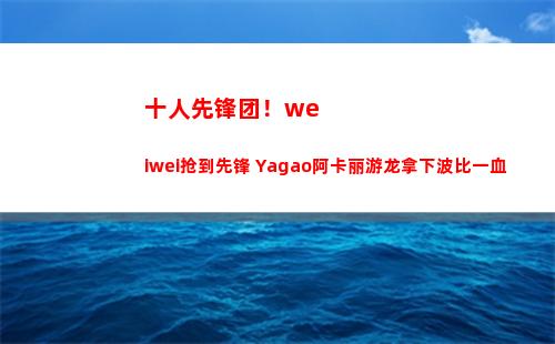 十人先锋团！weiwei抢到先锋 Yagao阿卡丽游龙拿下波比一血