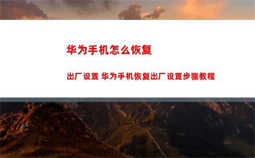 华为手机怎么恢复出厂设置 华为手机恢复出厂设置步骤教程