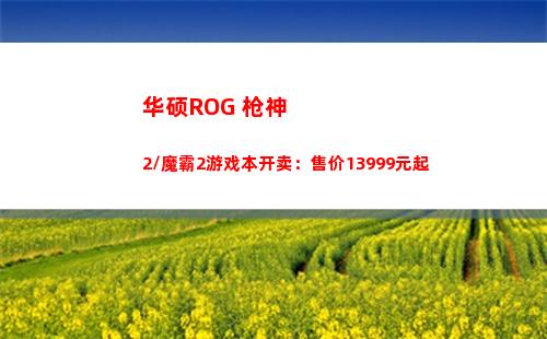 华硕ROG 枪神2/魔霸2游戏本开卖：售价13999元起