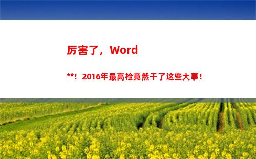 厉害了，Word检察院！2016年最高检竟然干了这些大事！(厉害了)