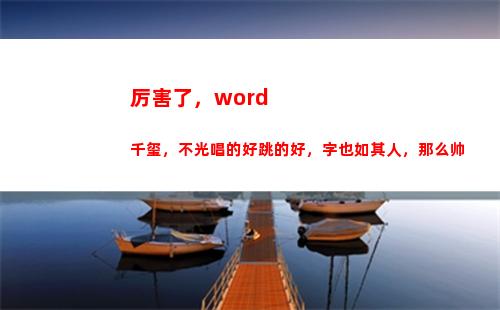 厉害了，word千玺，不光唱的好跳的好，字也如其人，那么帅(厉害了word哥)