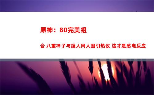 原神：80完备拉拢 八重神子与绫人同人图引热议 这才是感电反馈