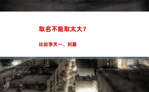 取名不能取太大？比如李天一、刘鑫(取名不能取两个字)